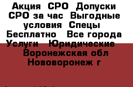 Акция! СРО! Допуски СРО за1час! Выгодные условия! Спецы! Бесплатно - Все города Услуги » Юридические   . Воронежская обл.,Нововоронеж г.